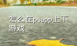 怎么在psapp上下游戏