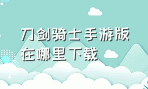 刀剑骑士手游版在哪里下载