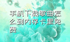 手机下载歌曲怎么到内存卡里免费