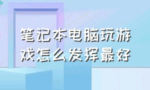 笔记本电脑玩游戏怎么发挥最好