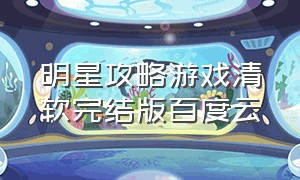 明星攻略游戏清软完结版百度云