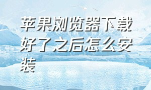 苹果浏览器下载好了之后怎么安装