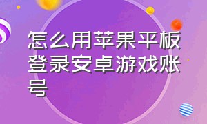 怎么用苹果平板登录安卓游戏账号