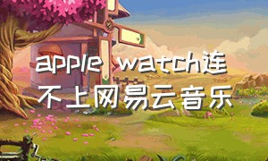 apple watch连不上网易云音乐
