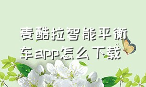 麦酷拉智能平衡车app怎么下载