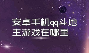 安卓手机qq斗地主游戏在哪里