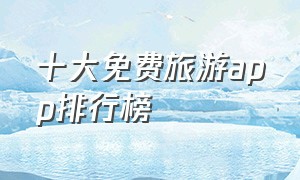 十大免费旅游app排行榜