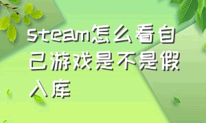 steam怎么看自己游戏是不是假入库