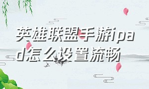 英雄联盟手游ipad怎么设置流畅