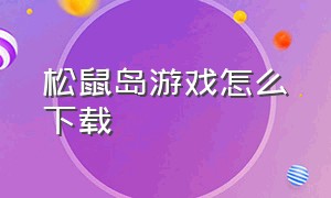 松鼠岛游戏怎么下载