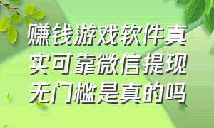 赚钱游戏软件真实可靠微信提现无门槛是真的吗