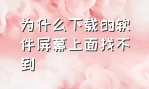 为什么下载的软件屏幕上面找不到