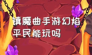 镇魔曲手游幻焰平民能玩吗