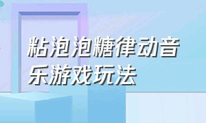 粘泡泡糖律动音乐游戏玩法