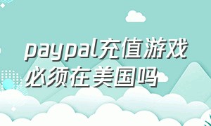 paypal充值游戏必须在美国吗