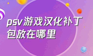 psv游戏汉化补丁包放在哪里