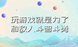 玩游戏就是为了和敌人斗智斗勇