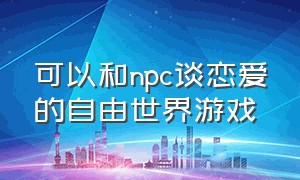 可以和npc谈恋爱的自由世界游戏