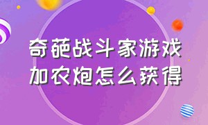 奇葩战斗家游戏加农炮怎么获得