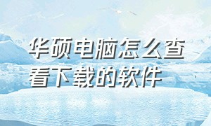 华硕电脑怎么查看下载的软件