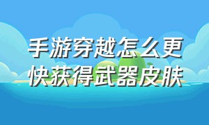 手游穿越怎么更快获得武器皮肤