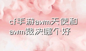 cf手游awm天使和awm裁决哪个好