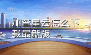 加查星云怎么下载最新版