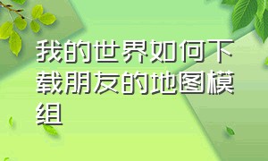 我的世界如何下载朋友的地图模组