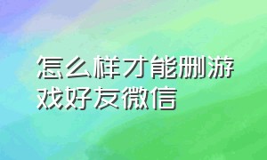 怎么样才能删游戏好友微信