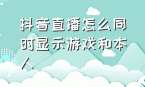 抖音直播怎么同时显示游戏和本人