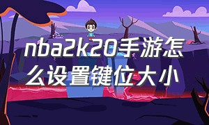 nba2k20手游怎么设置键位大小