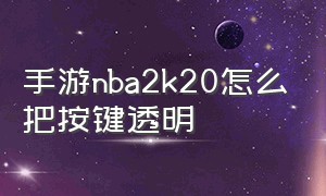 手游nba2k20怎么把按键透明