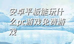 安卓平板能玩什么pc游戏免费游戏