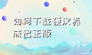 如何下载硬汉养成记正版