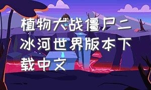 植物大战僵尸二冰河世界版本下载中文