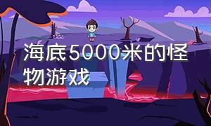 海底5000米的怪物游戏