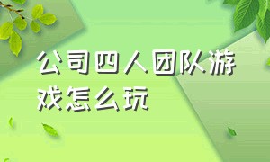 公司四人团队游戏怎么玩