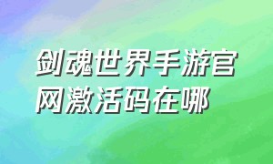 剑魂世界手游官网激活码在哪