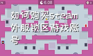 如何购买steam 外服锁区游戏账号