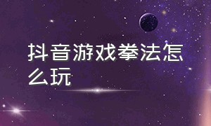 抖音游戏拳法怎么玩