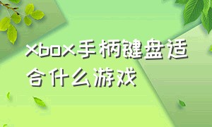 xbox手柄键盘适合什么游戏