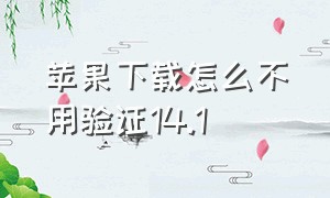 苹果下载怎么不用验证14.1