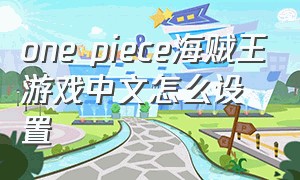 one piece海贼王游戏中文怎么设置