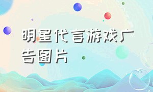 明星代言游戏广告图片