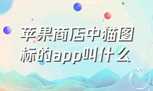 苹果商店中猫图标的app叫什么