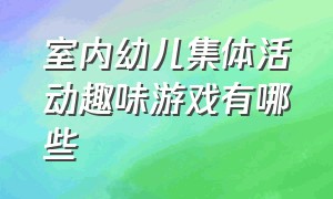 室内幼儿集体活动趣味游戏有哪些