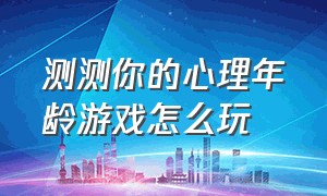 测测你的心理年龄游戏怎么玩