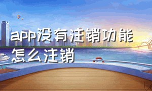 app没有注销功能怎么注销