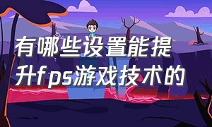 有哪些设置能提升fps游戏技术的