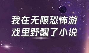 我在无限恐怖游戏里野翻了小说